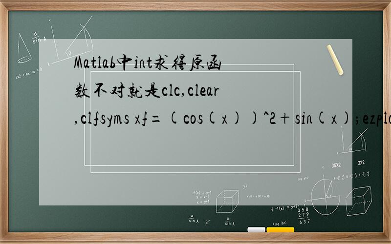 Matlab中int求得原函数不对就是clc,clear,clfsyms xf=(cos(x))^2+sin(x);ezplot('(cos(x))^2+sin(x)')y=int(f,x)这些命令运行后求出原函数y：y =x/2 + sin(2*x)/4 - cos(x),但是原函数y再求导明显和f不符,这是怎么回事,该