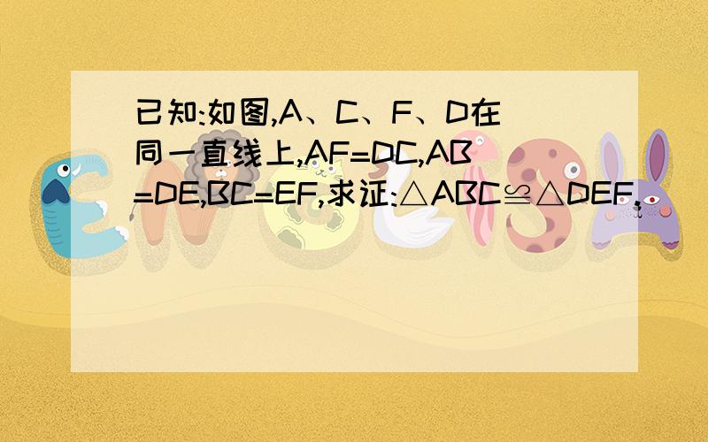 已知:如图,A、C、F、D在同一直线上,AF=DC,AB=DE,BC=EF,求证:△ABC≌△DEF.