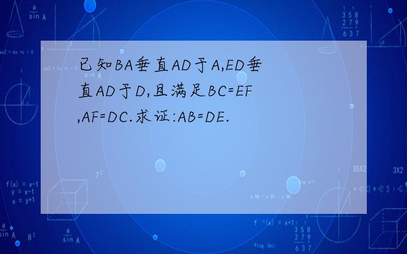 已知BA垂直AD于A,ED垂直AD于D,且满足BC=EF,AF=DC.求证:AB=DE.