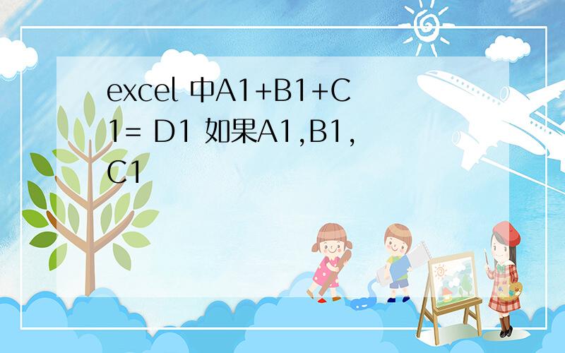 excel 中A1+B1+C1= D1 如果A1,B1,C1