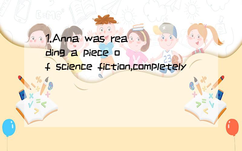 1.Anna was reading a piece of science fiction,completely _____ to the outside world.A.having been lost B.to be lost C.losing D.lost2._____ what to do with the urgent business,he stayed awake all night.A.Leaving wondering B.Being left wondering C.Bein