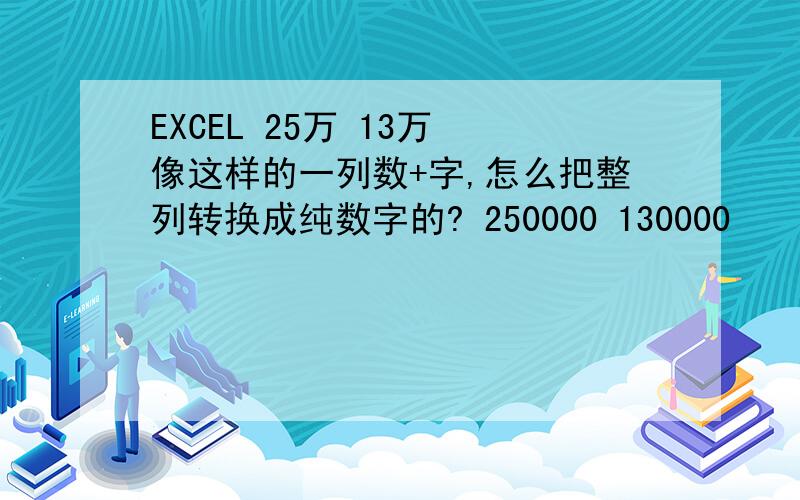 EXCEL 25万 13万 像这样的一列数+字,怎么把整列转换成纯数字的? 250000 130000