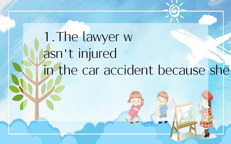1.The lawyer wasn't injured in the car accident because she ____ a seat belt.A.has on B.put on C.wore D.dressed.说说选C,不选ABD的理由2.All changes of matter ____ changes in the form of the energy.A.involve B.contain C.are made of D.inclued说
