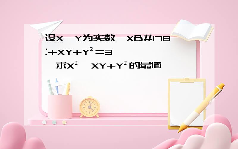 设X,Y为实数,X²+XY+Y²=3,求X²—XY+Y²的最值
