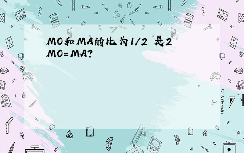 MO和MA的比为1/2 是2MO=MA?