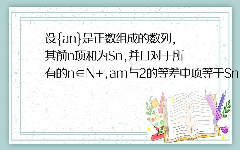 设{an}是正数组成的数列,其前n项和为Sn,并且对于所有的n∈N+,am与2的等差中项等于Sn与2的等比中项求数列{an}的通项公式（写出推理过程）