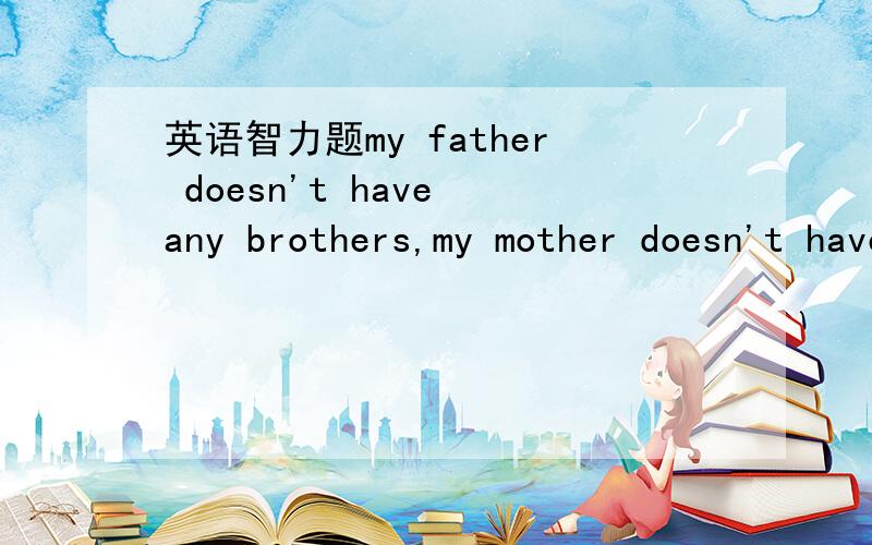 英语智力题my father doesn't have any brothers,my mother doesn't have any brothers,but l have many uncles,who are they
