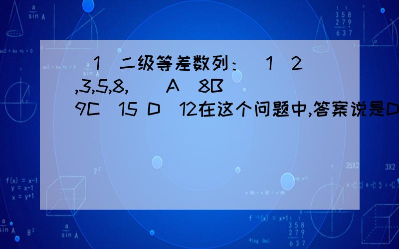 (1)二级等差数列：(1)2,3,5,8,()A．8B．9C．15 D．12在这个问题中,答案说是D选项,说是二级等差数列,前一项减后一项,-1,-2,-3,下一个当然是-4,所以选D.可是为什么不能呢个是13呢?前两项之和等于第三
