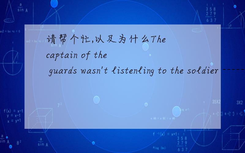 请帮个忙,以及为什么The captain of the guards wasn't listenling to the soldier -----A.any longer B.no longer C.any long D.no long