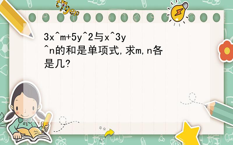 3x^m+5y^2与x^3y^n的和是单项式,求m,n各是几?