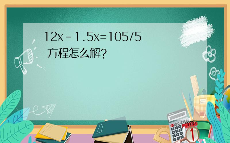 12x-1.5x=105/5 方程怎么解?
