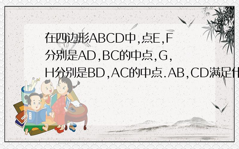 在四边形ABCD中,点E,F分别是AD,BC的中点,G,H分别是BD,AC的中点.AB,CD满足什么条件时四边形EGFH是菱形