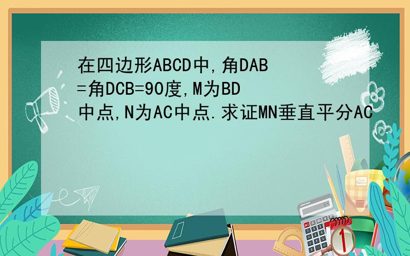 在四边形ABCD中,角DAB=角DCB=90度,M为BD中点,N为AC中点.求证MN垂直平分AC