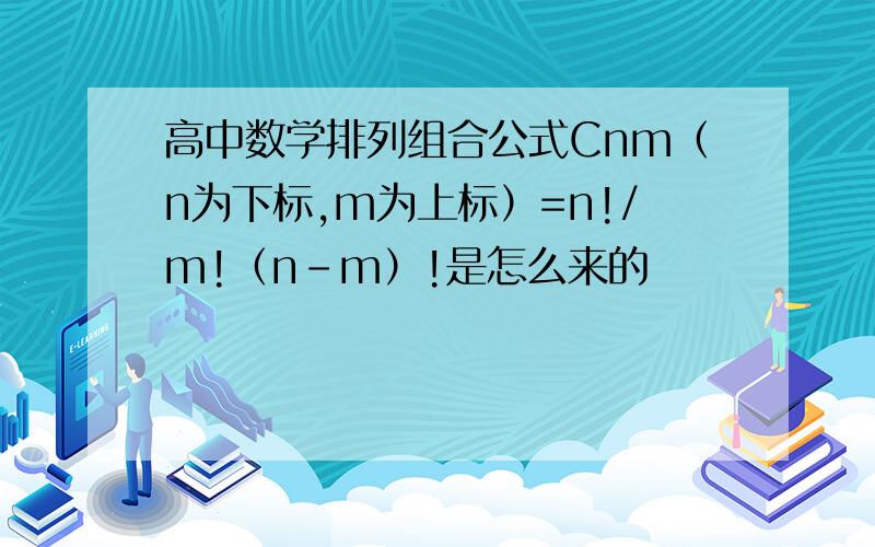 高中数学排列组合公式Cnm（n为下标,m为上标）=n!/m!（n-m）!是怎么来的