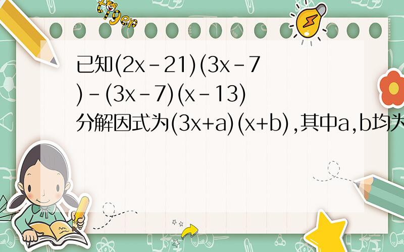 已知(2x-21)(3x-7)-(3x-7)(x-13)分解因式为(3x+a)(x+b),其中a,b均为整数,则a+3b=