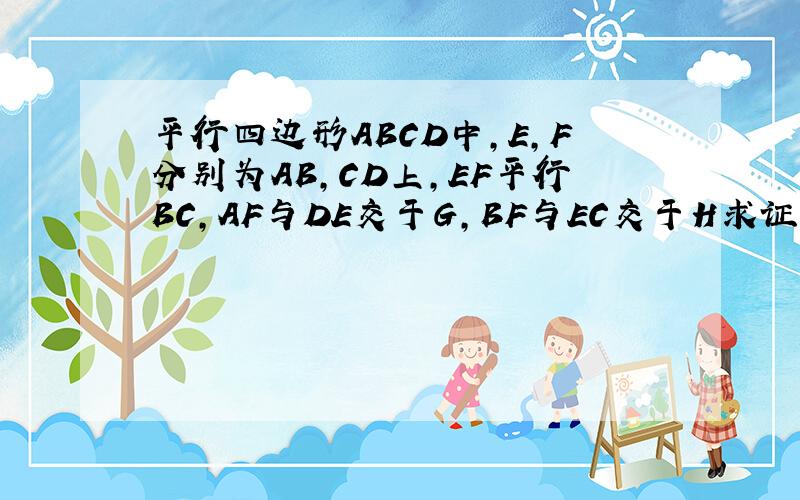 平行四边形ABCD中,E,F分别为AB,CD上,EF平行BC,AF与DE交于G,BF与EC交于H求证GH＝1／2AB