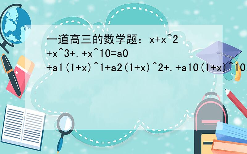 一道高三的数学题：x+x^2+x^3+.+x^10=a0+a1(1+x)^1+a2(1+x)^2+.+a10(1+x)^10求a9的值.