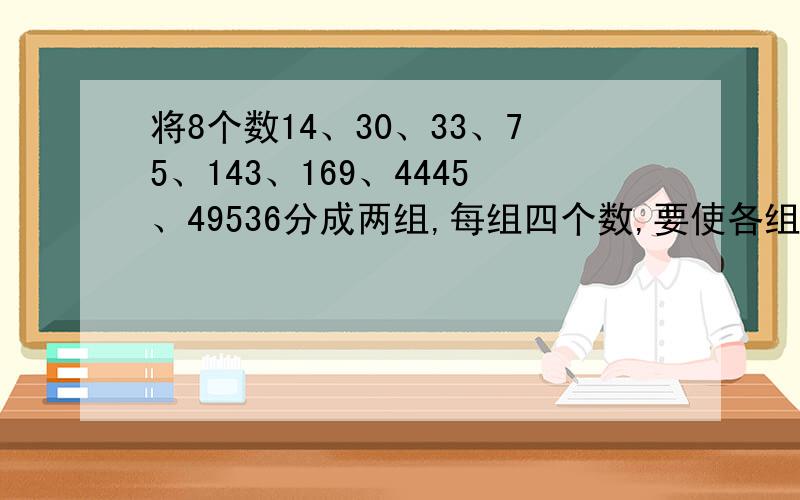 将8个数14、30、33、75、143、169、4445、49536分成两组,每组四个数,要使各组中4个数的乘积相等,怎么分