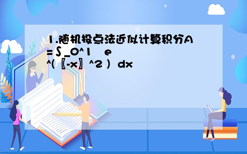 1.随机投点法近似计算积分A=∫_0^1▒e^(〖-x〗^2 )  dx