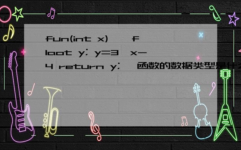 fun(int x) { flaot y; y=3*x-4 return y; }函数的数据类型是什么?既然返回值的数据类型会由函数数据类型决定,而函数没给出是什么数据类型,那么这样能确定函数的数据类型么?
