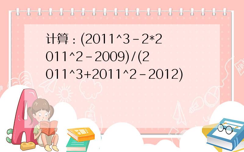 计算：(2011^3-2*2011^2-2009)/(2011^3+2011^2-2012)