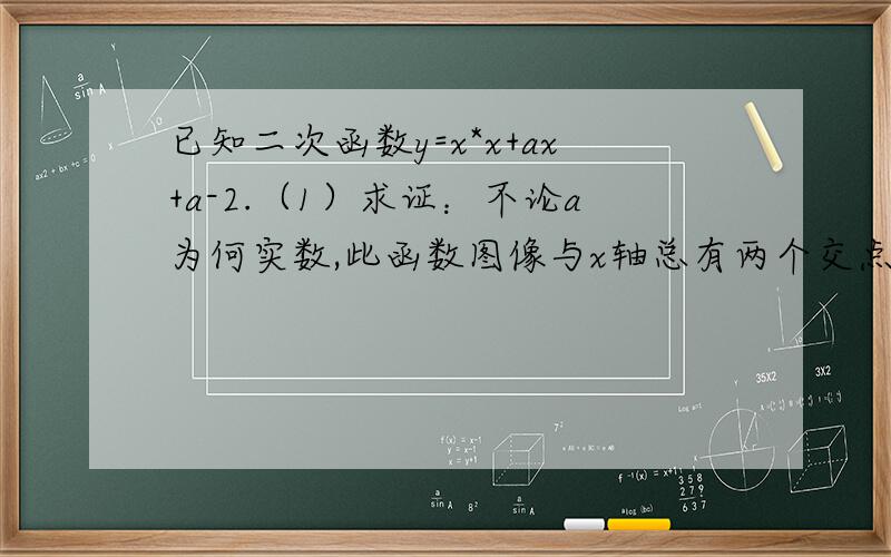 已知二次函数y=x*x+ax+a-2.（1）求证：不论a为何实数,此函数图像与x轴总有两个交点.（2）设a小于0,当已知二次函数y=x*x+ax+a-2.（1）求证：不论a为何实数,此函数图像与x轴总有两个交点.（2）设a