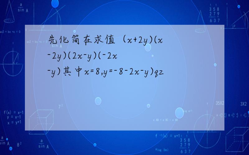 先化简在求值（x+2y)(x-2y)(2x-y)(-2x-y)其中x=8,y=-8-2x-y)qz