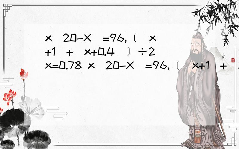 x(20-X)=96,〔（x+1)+(x+0.4)〕÷2x=0.78 x(20-X)=96,〔（x+1)+(x+0.4)〕÷2x=0.78