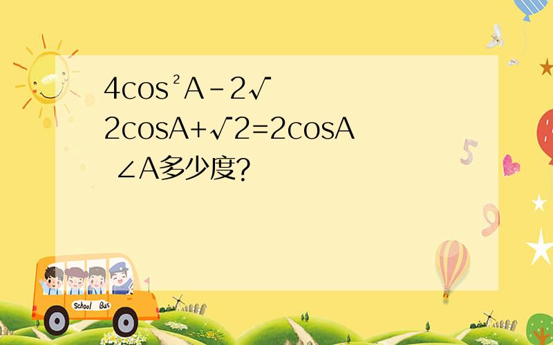 4cos²A-2√2cosA+√2=2cosA ∠A多少度?