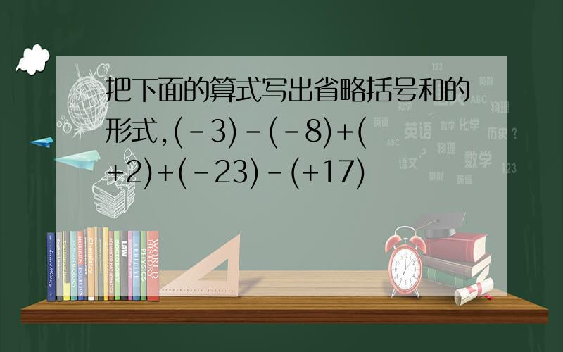 把下面的算式写出省略括号和的形式,(-3)-(-8)+(+2)+(-23)-(+17)
