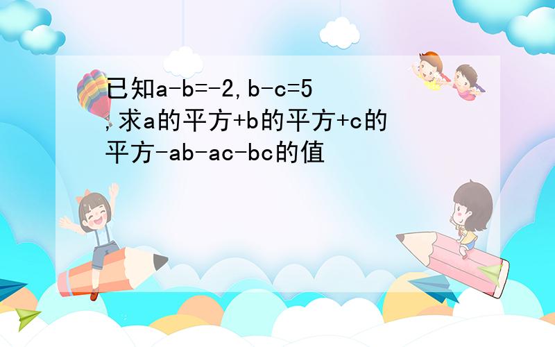 已知a-b=-2,b-c=5,求a的平方+b的平方+c的平方-ab-ac-bc的值
