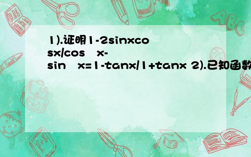 1).证明1-2sinxcosx/cos²x-sin²x=1-tanx/1+tanx 2).已知函数f(x)=tan(-1/2x+π/6)1.求函数的定义域.值域2.讨论函数的周期性.奇偶性和单调区间