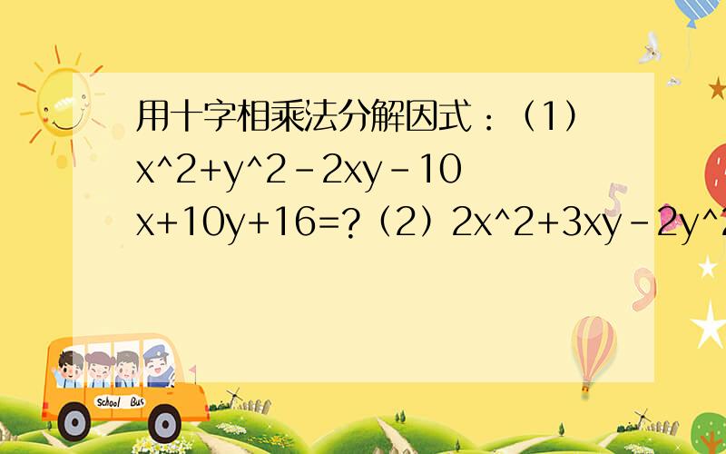 用十字相乘法分解因式：（1）x^2+y^2-2xy-10x+10y+16=?（2）2x^2+3xy-2y^2-x+8y-6=?