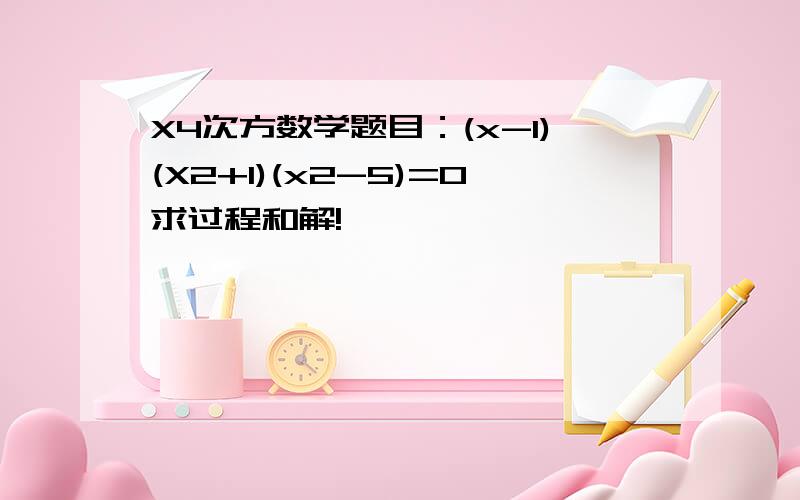X4次方数学题目：(x-1)(X2+1)(x2-5)=0求过程和解!