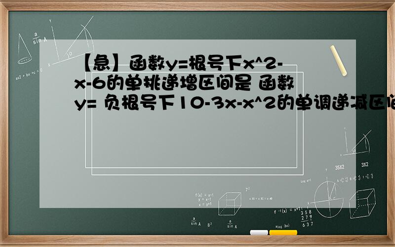 【急】函数y=根号下x^2-x-6的单挑递增区间是 函数y= 负根号下10-3x-x^2的单调递减区间是