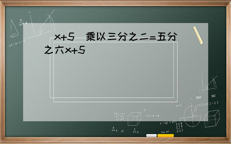 (x+5)乘以三分之二=五分之六x+5
