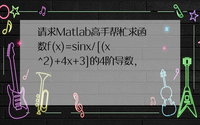 请求Matlab高手帮忙求函数f(x)=sinx/[(x^2)+4x+3]的4阶导数,