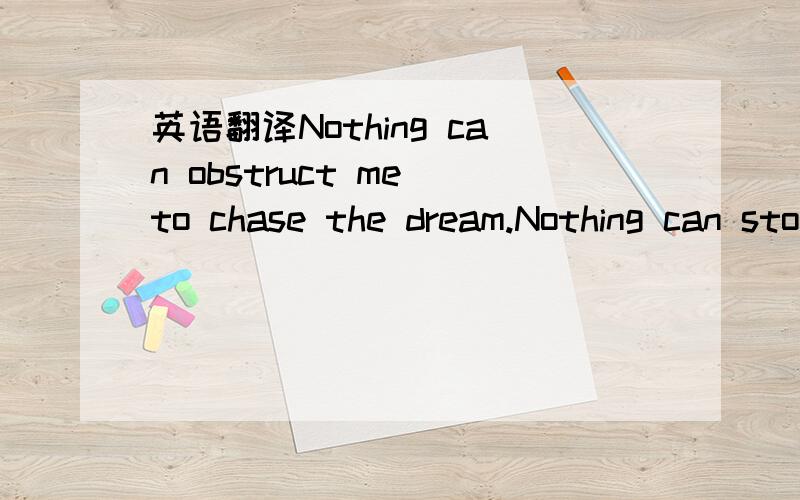 英语翻译Nothing can obstruct me to chase the dream.Nothing can stop me from chasing the dream steps.