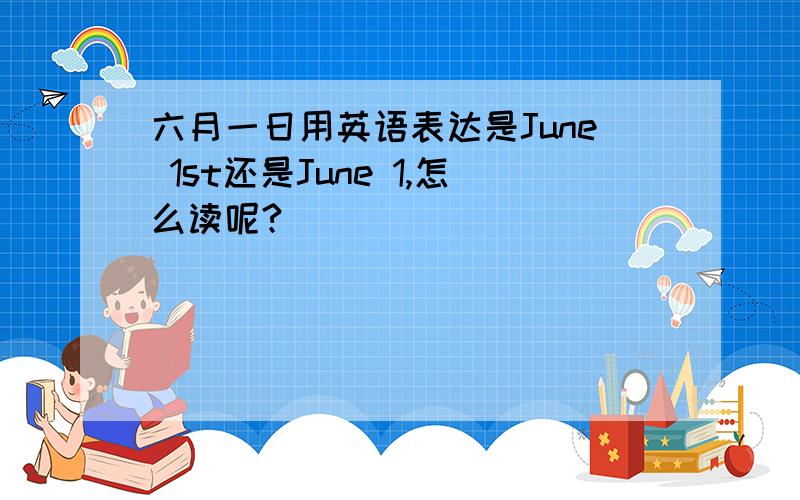 六月一日用英语表达是June 1st还是June 1,怎么读呢?