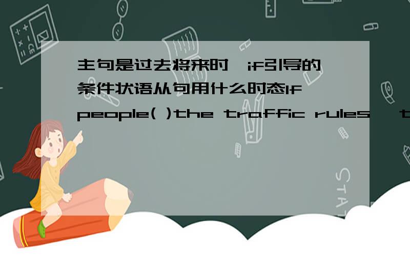 主句是过去将来时,if引导的条件状语从句用什么时态If people( )the traffic rules ,there would be fewer traffic jams and accidents.A.will obey B.obey C.obeys