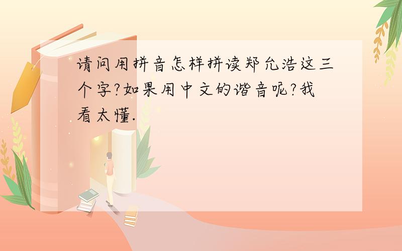 请问用拼音怎样拼读郑允浩这三个字?如果用中文的谐音呢?我看太懂.