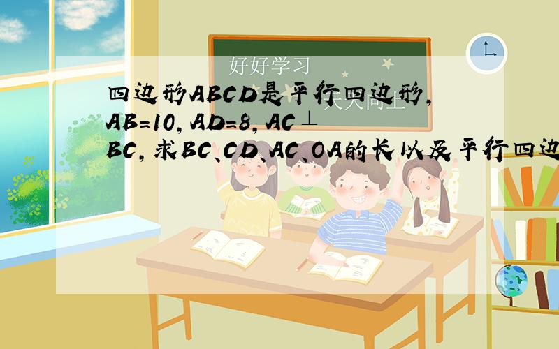 四边形ABCD是平行四边形,AB=10,AD=8,AC⊥BC,求BC、CD、AC、OA的长以及平行四边形ABCD的面积是这张，