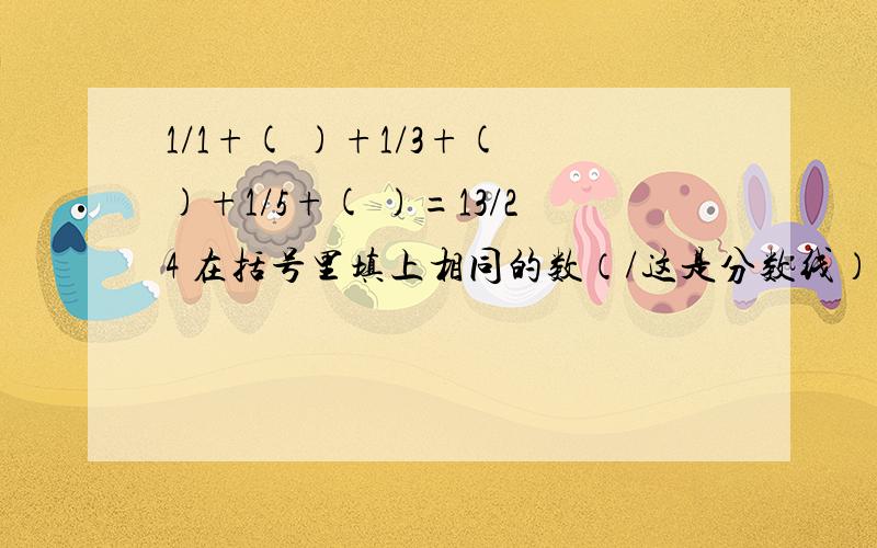 1/1+( )+1/3+( )+1/5+( )=13/24 在括号里填上相同的数（/这是分数线）