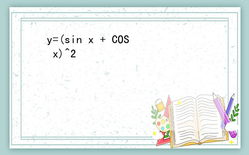 y=(sin x + COS x)^2
