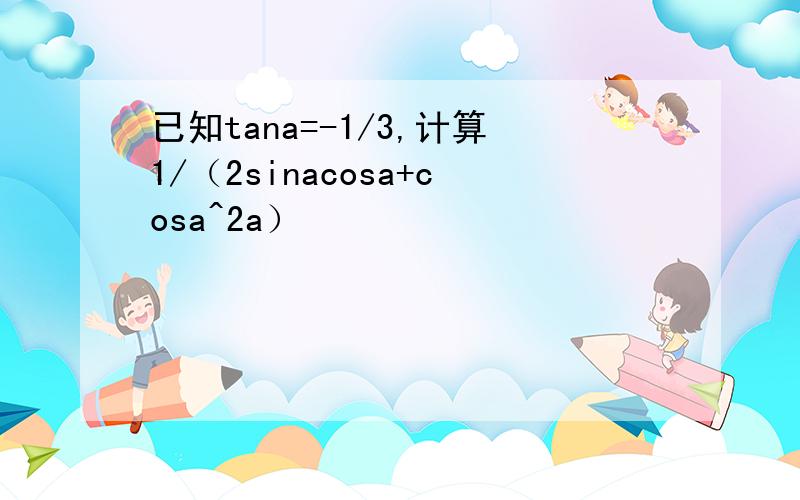 已知tana=-1/3,计算1/（2sinacosa+cosa^2a）