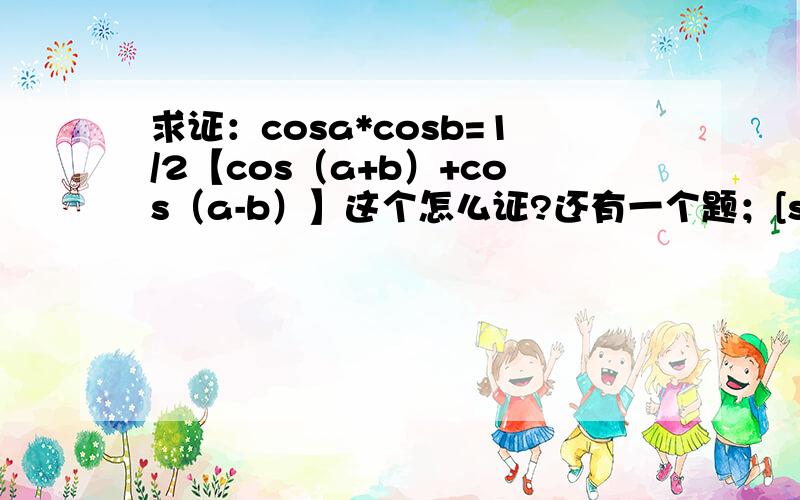 求证：cosa*cosb=1/2【cos（a+b）+cos（a-b）】这个怎么证?还有一个题；[sina/2+cosa/2]^2=1+sina怎么证?