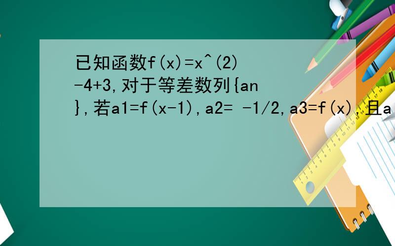 已知函数f(x)=x^(2)-4+3,对于等差数列{an},若a1=f(x-1),a2= -1/2,a3=f(x),且a(n+1)>an(n∈N*)1.求数列{an}的通项公式；2.求和：S=a2+a5+a8+.+a35+a38.
