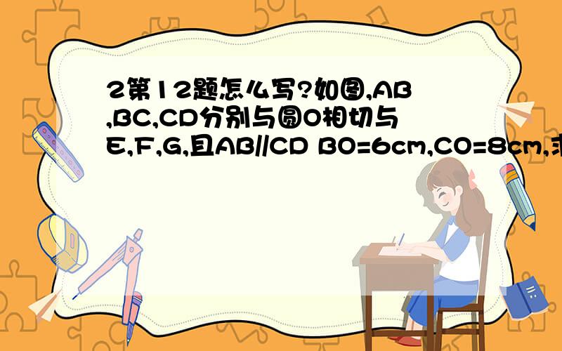 2第12题怎么写?如图,AB,BC,CD分别与圆O相切与E,F,G,且AB//CD BO=6cm,CO=8cm,求BC的长