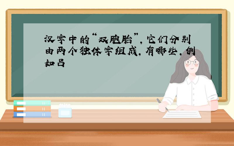 汉字中的“双胞胎”,它们分别由两个独体字组成,有哪些,例如吕