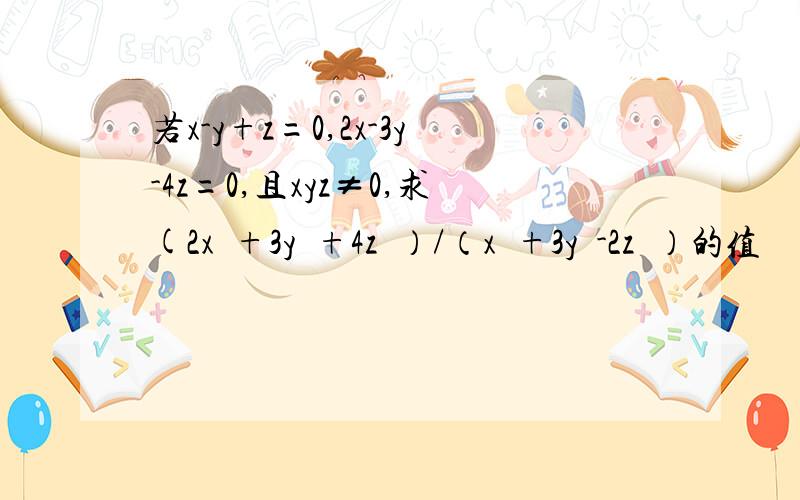 若x-y+z=0,2x-3y-4z=0,且xyz≠0,求(2x²+3y²+4z²）/（x²+3y²-2z²）的值